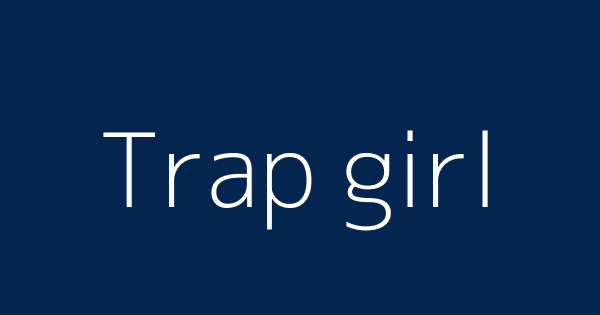 Trap girl is a what Urban Dictionary: